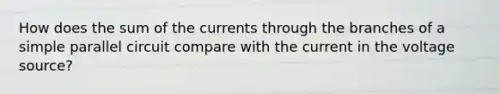 How does the sum of the currents through the branches of a simple parallel circuit compare with the current in the voltage source?