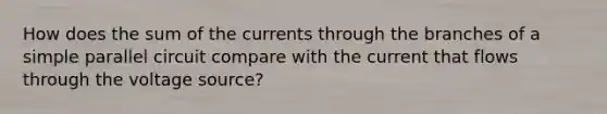 How does the sum of the currents through the branches of a simple parallel circuit compare with the current that flows through the voltage source?