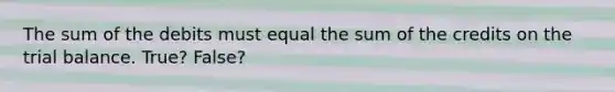 The sum of the debits must equal the sum of the credits on the trial balance. True? False?