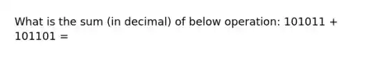 What is the sum (in decimal) of below operation: 101011 + 101101 =