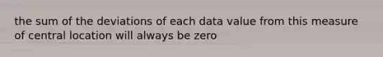 the sum of the deviations of each data value from this measure of central location will always be zero