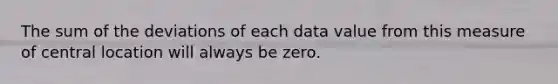 The sum of the deviations of each data value from this measure of central location will always be zero.