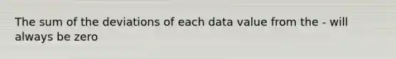 The sum of the deviations of each data value from the - will always be zero