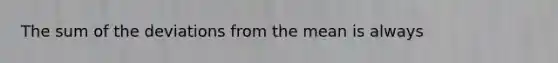 The sum of the deviations from the mean is always