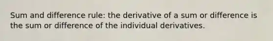 Sum and difference rule: the derivative of a sum or difference is the sum or difference of the individual derivatives.