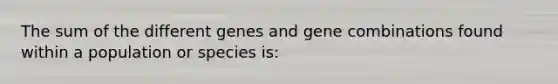 The sum of the different genes and gene combinations found within a population or species is: