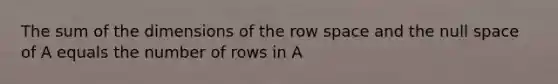 The sum of the dimensions of the row space and the null space of A equals the number of rows in A