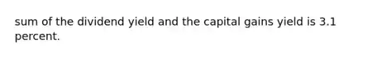 sum of the dividend yield and the capital gains yield is 3.1 percent.