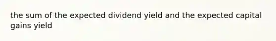 the sum of the expected dividend yield and the expected capital gains yield