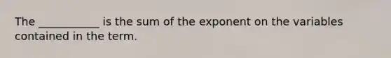 The ___________ is the sum of the exponent on the variables contained in the term.