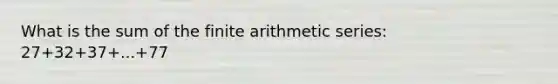 What is the sum of the finite arithmetic series: 27+32+37+...+77