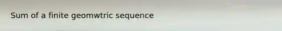 Sum of a finite geomwtric sequence