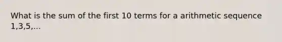 What is the sum of the first 10 terms for a arithmetic sequence 1,3,5,...