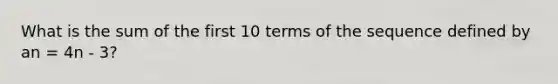 What is the sum of the first 10 terms of the sequence defined by an = 4n - 3?