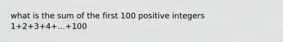 what is the sum of the first 100 positive integers 1+2+3+4+...+100