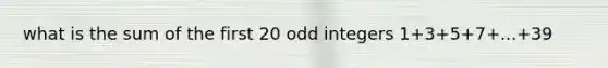 what is the sum of the first 20 odd integers 1+3+5+7+...+39