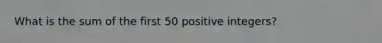 What is the sum of the first 50 positive integers?