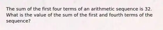 The sum of the first four terms of an arithmetic sequence is 32. What is the value of the sum of the first and fourth terms of the sequence?