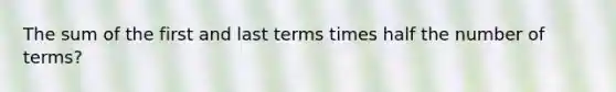 The sum of the first and last terms times half the number of terms?