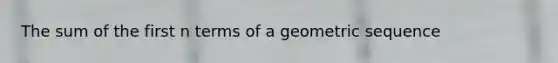 The sum of the first n terms of a geometric sequence