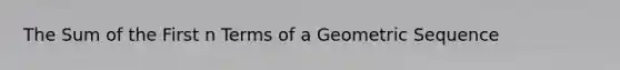 The Sum of the First n Terms of a Geometric Sequence