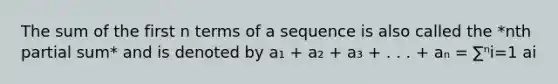 The sum of the first n terms of a sequence is also called the *nth partial sum* and is denoted by a₁ + a₂ + a₃ + . . . + aₙ = ∑ⁿi=1 ai