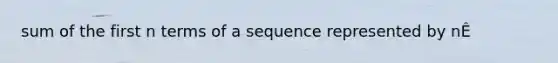 sum of the first n terms of a sequence represented by nÊ