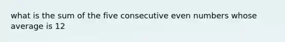 what is the sum of the five consecutive <a href='https://www.questionai.com/knowledge/ki4hctpp5V-even-number' class='anchor-knowledge'>even number</a>s whose average is 12