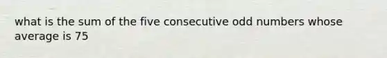 what is the sum of the five consecutive <a href='https://www.questionai.com/knowledge/kEoqoLK8XQ-odd-number' class='anchor-knowledge'>odd number</a>s whose average is 75