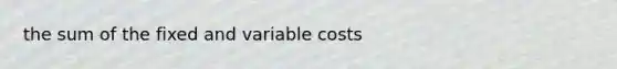 the sum of the fixed and variable costs