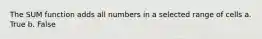 The SUM function adds all numbers in a selected range of cells a. True b. False