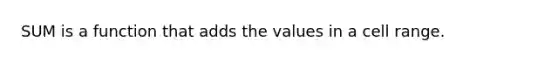 SUM is a function that adds the values in a cell range.