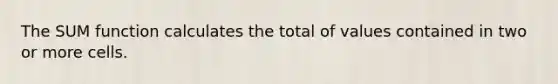 The SUM function calculates the total of values contained in two or more cells.