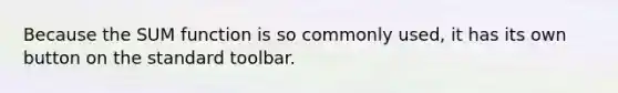 Because the SUM function is so commonly used, it has its own button on the standard toolbar.