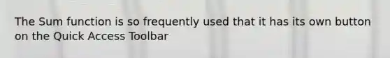 The Sum function is so frequently used that it has its own button on the Quick Access Toolbar