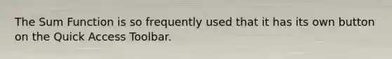 The Sum Function is so frequently used that it has its own button on the Quick Access Toolbar.