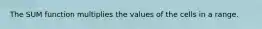 The SUM function multiplies the values of the cells in a range.