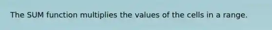 The SUM function multiplies the values of the cells in a range.