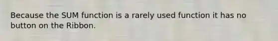 Because the SUM function is a rarely used function it has no button on the Ribbon.