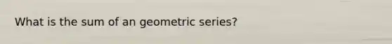 What is the sum of an <a href='https://www.questionai.com/knowledge/kIEVUSLrJm-geometric-series' class='anchor-knowledge'>geometric series</a>?