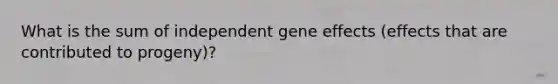 What is the sum of independent gene effects (effects that are contributed to progeny)?