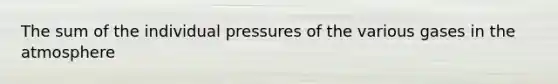 The sum of the individual pressures of the various gases in the atmosphere