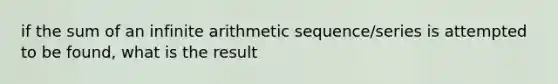 if the sum of an infinite arithmetic sequence/series is attempted to be found, what is the result