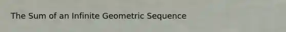 The Sum of an Infinite Geometric Sequence