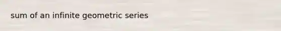 sum of an <a href='https://www.questionai.com/knowledge/kV7ghwyfto-infinite-geometric-series' class='anchor-knowledge'>infinite geometric series</a>