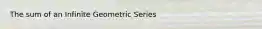 The sum of an Infinite Geometric Series