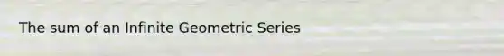 The sum of an <a href='https://www.questionai.com/knowledge/kV7ghwyfto-infinite-geometric-series' class='anchor-knowledge'>infinite geometric series</a>