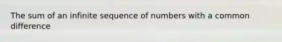 The sum of an infinite sequence of numbers with a common difference