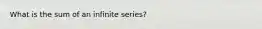 What is the sum of an infinite series?