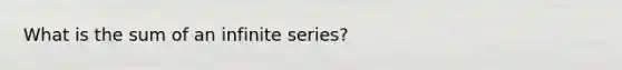 What is the sum of an infinite series?